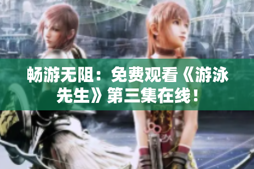 暢游無阻：免費(fèi)觀看《游泳先生》第三集在線！