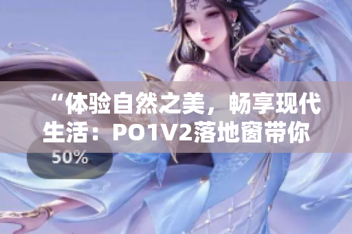 “體驗(yàn)自然之美，暢享現(xiàn)代生活：PO1V2落地窗帶你感受全新居家生活方式”