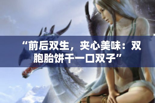 “前后雙生，夾心美味：雙胞胎餅干一口雙子”