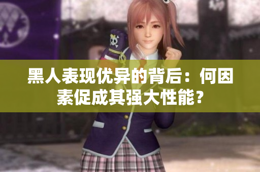 黑人表現(xiàn)優(yōu)異的背后：何因素促成其強大性能？