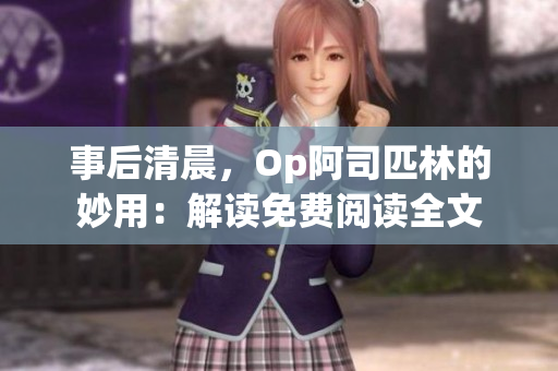 事后清晨，Op阿司匹林的妙用：解讀免費閱讀全文