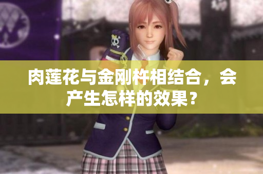 肉蓮花與金剛杵相結(jié)合，會(huì)產(chǎn)生怎樣的效果？
