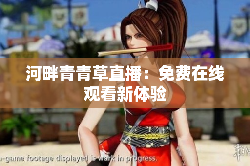 河畔青青草直播：免費(fèi)在線觀看新體驗(yàn)