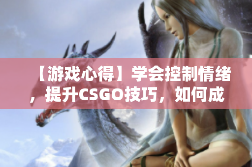 【游戲心得】學(xué)會控制情緒，提升CSGO技巧，如何成為一名優(yōu)秀的玩家