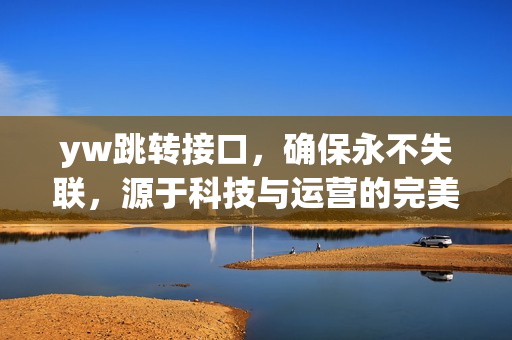 yw跳轉接口，確保永不失聯(lián)，源于科技與運營的完美融合