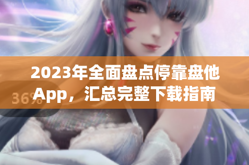 2023年全面盤點停靠盤他App，匯總完整下載指南