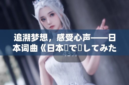 追溯夢(mèng)想，感受心聲——日本詞曲《日本語(yǔ)で話(huà)してみたいの》揭秘
