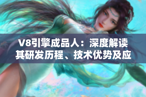 V8引擎成品人：深度解讀其研發(fā)歷程、技術(shù)優(yōu)勢及應(yīng)用前景