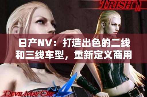 日產(chǎn)NV：打造出色的二線和三線車型，重新定義商用車市場標(biāo)準(zhǔn)