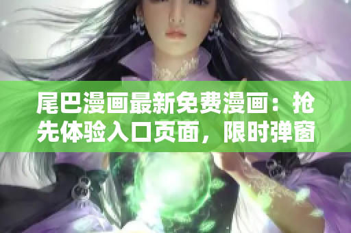 尾巴漫畫(huà)最新免費(fèi)漫畫(huà)：搶先體驗(yàn)入口頁(yè)面，限時(shí)彈窗開(kāi)啟！