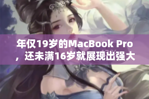 年僅19歲的MacBook Pro，還未滿16歲就展現(xiàn)出強大實力