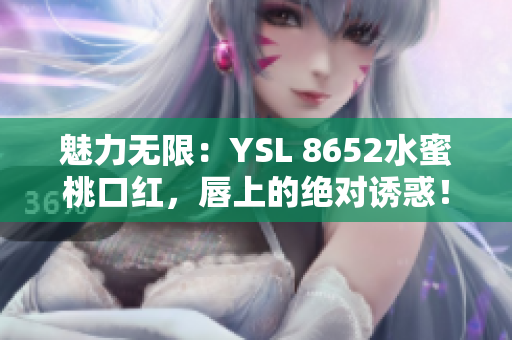 魅力無限：YSL 8652水蜜桃口紅，唇上的絕對(duì)誘惑！