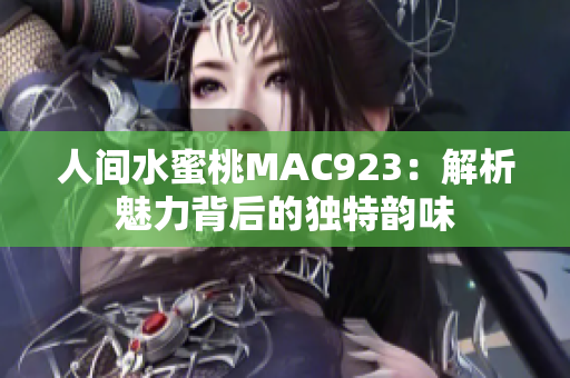 人間水蜜桃MAC923：解析魅力背后的獨特韻味