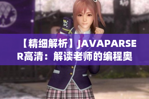 【精細(xì)解析】JAVAPARSER高清：解讀老師的編程奧秘