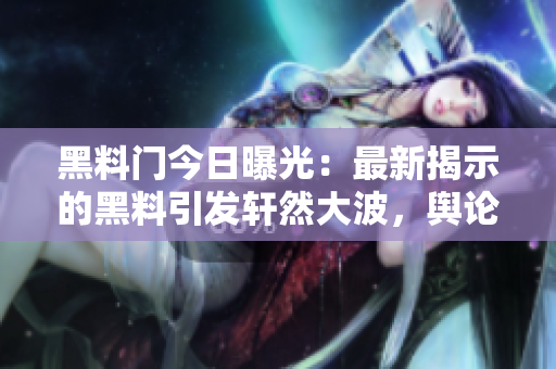 黑料門(mén)今日曝光：最新揭示的黑料引發(fā)軒然大波，輿論嘩然！