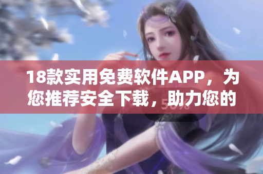 18款實(shí)用免費(fèi)軟件APP，為您推薦安全下載，助力您的生活愈加便捷