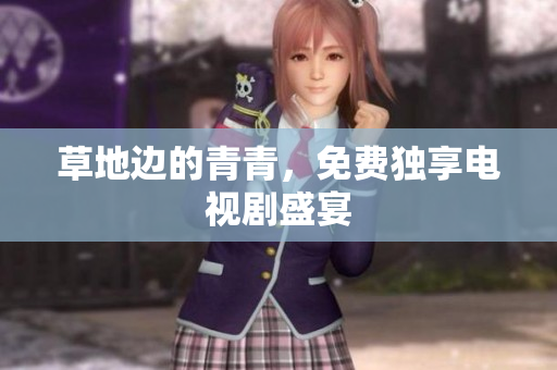 草地邊的青青，免費獨享電視劇盛宴