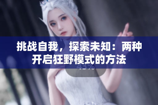 挑戰(zhàn)自我，探索未知：兩種開啟狂野模式的方法