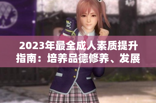2023年最全成人素質(zhì)提升指南：培養(yǎng)品德修養(yǎng)、發(fā)展職業(yè)能力與提升生活素質(zhì)的綜合指南