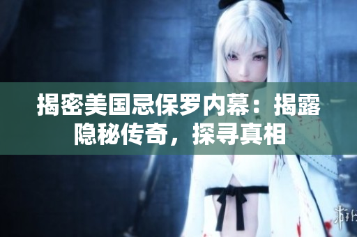 揭密美國忌保羅內(nèi)幕：揭露隱秘傳奇，探尋真相
