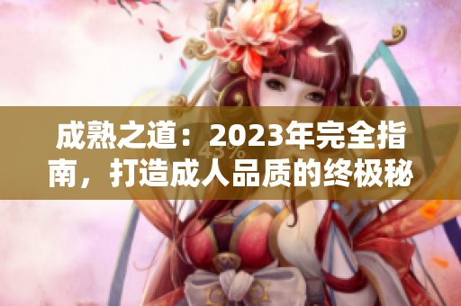 成熟之道：2023年完全指南，打造成人品質(zhì)的終極秘籍