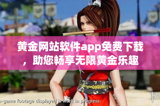 黃金網(wǎng)站軟件app免費下載，助您暢享無限黃金樂趣