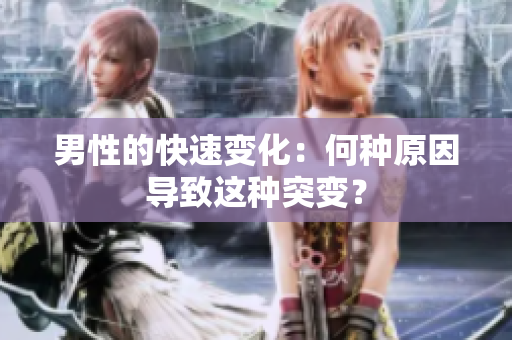 男性的快速變化：何種原因?qū)е逻@種突變？