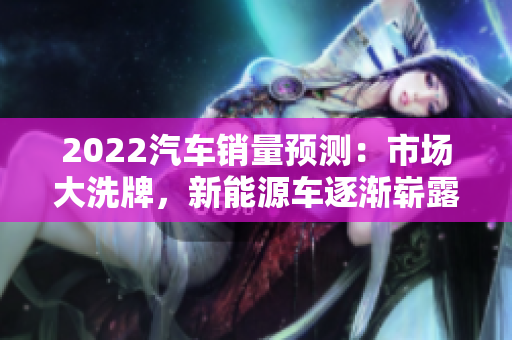 2022汽車銷量預測：市場大洗牌，新能源車逐漸嶄露頭角
