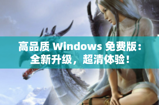 高品質(zhì) Windows 免費版：全新升級，超清體驗！
