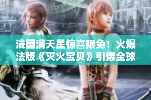 法國(guó)滿天星驚喜限免！火爆法版《滅火寶貝》引爆全球關(guān)注