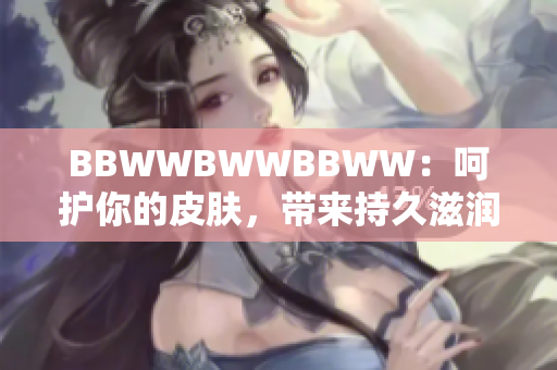 BBWWBWWBBWW：呵護你的皮膚，帶來持久滋潤的秘密