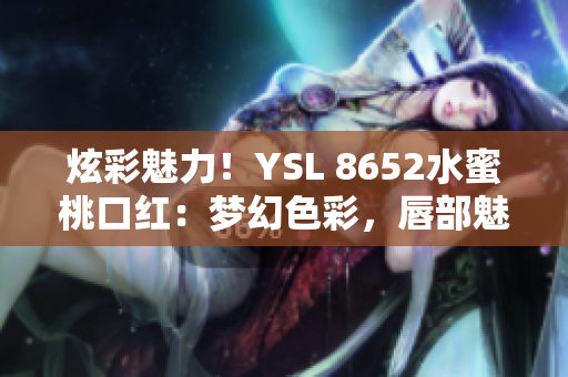 炫彩魅力！YSL 8652水蜜桃口紅：夢幻色彩，唇部魅惑再升級