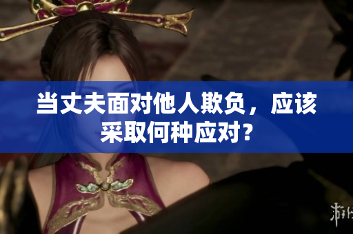 當丈夫面對他人欺負，應該采取何種應對？