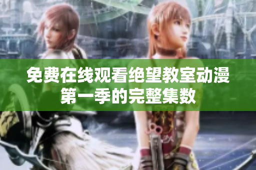 免費在線觀看絕望教室動漫第一季的完整集數(shù)