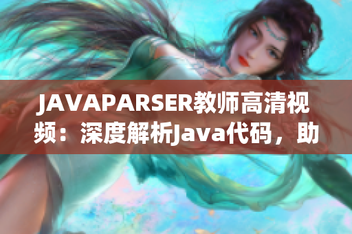 JAVAPARSER教師高清視頻：深度解析Java代碼，助力編程學(xué)習(xí)