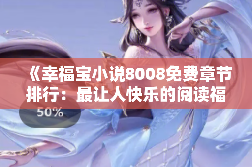 《幸福寶小說(shuō)8008免費(fèi)章節(jié)排行：最讓人快樂(lè)的閱讀福利大放送！》