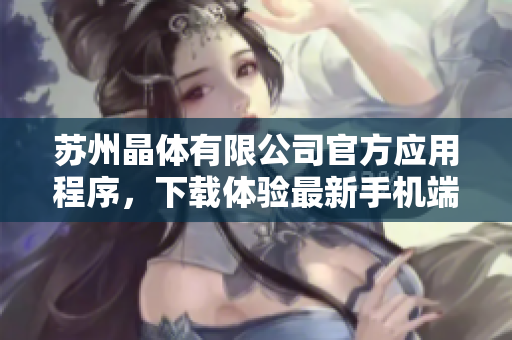 蘇州晶體有限公司官方應(yīng)用程序，下載體驗最新手機(jī)端技術(shù)