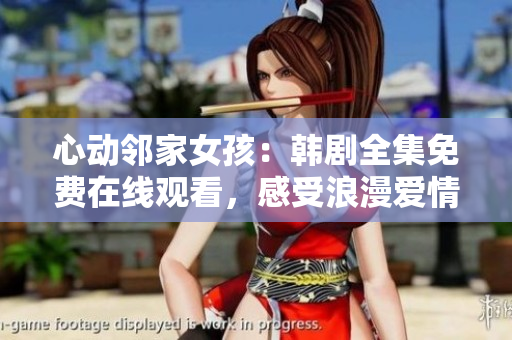心動鄰家女孩：韓劇全集免費在線觀看，感受浪漫愛情的甜蜜旋律