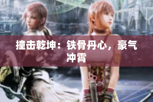 撞擊乾坤：鐵骨丹心，豪氣沖霄