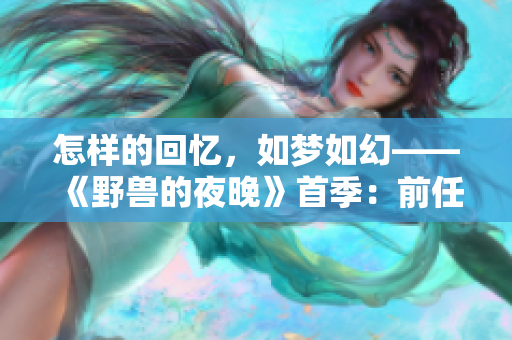 怎樣的回憶，如夢(mèng)如幻——《野獸的夜晚》首季：前任情深依舊