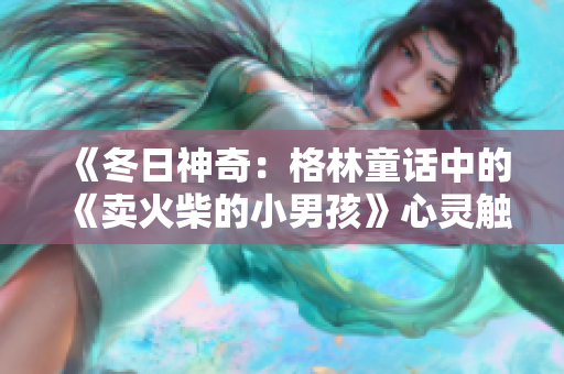 《冬日神奇：格林童話(huà)中的《賣(mài)火柴的小男孩》心靈觸動(dòng)》