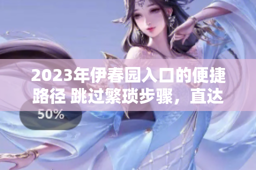 2023年伊春園入口的便捷路徑 跳過繁瑣步驟，直達(dá)目的地