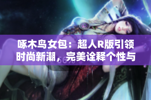 啄木鳥女包：超人R版引領時尚新潮，完美詮釋個性與力量