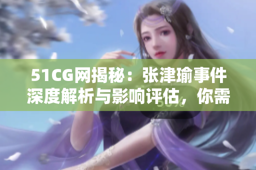 51CG網(wǎng)揭秘：張津瑜事件深度解析與影響評(píng)估，你需要知道的一切內(nèi)容