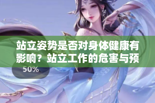 站立姿勢(shì)是否對(duì)身體健康有影響？站立工作的危害與預(yù)防
