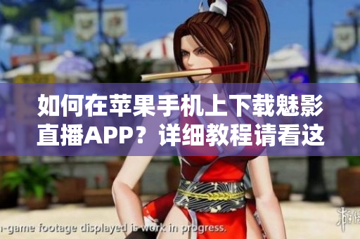 如何在蘋果手機上下載魅影直播APP？詳細教程請看這里