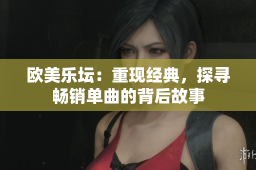 歐美樂壇：重現經典，探尋暢銷單曲的背后故事