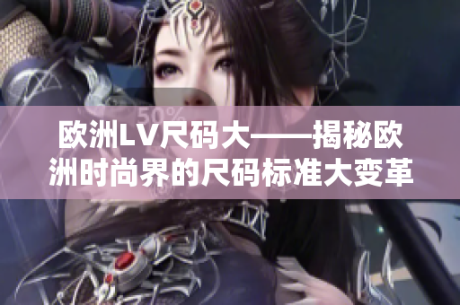歐洲LV尺碼大——揭秘歐洲時(shí)尚界的尺碼標(biāo)準(zhǔn)大變革