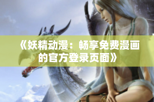 《妖精動(dòng)漫：暢享免費(fèi)漫畫的官方登錄頁(yè)面》