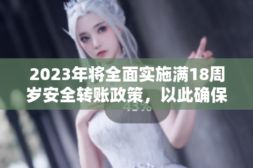 2023年將全面實(shí)施滿(mǎn)18周歲安全轉(zhuǎn)賬政策，以此確保大象的重要保護(hù)工作